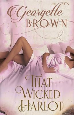 That Wicked Harlot: A Steamy Regency Romance by Brown, Georgette