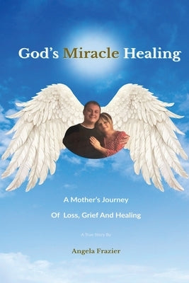 God's Miracle Healing: A Mother's Journey Of Loss, Grief And Healing by Frazier, Angela G.