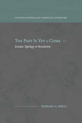 The Past Is Yet to Come: Exodus Typology in Revelation by Isbell, Barbara A.