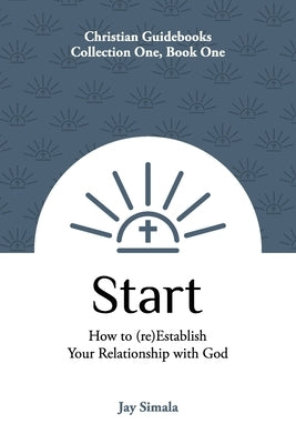 Start: How to (re)Establish Your Relationship with God by Simala, Jay