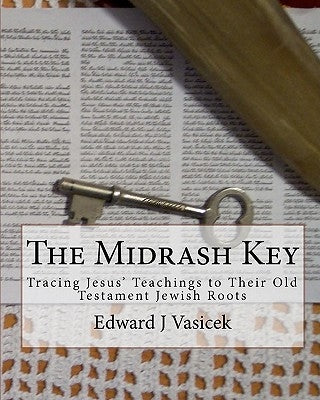 The Midrash Key: Pinpointing the Old Testament Texts from Which Jesus Preached by Vasicek, Edward J.