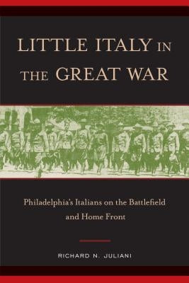 Little Italy in the Great War: Philadelphia's Italians on the Battlefield and Home Front by Juliani, Richard N.