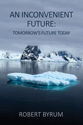 An Inconvenient Future: Tomorrow's Future Today by Byrum, Robert