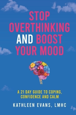 Stop Overthinking and Boost Your Mood: A 21 Day Guide to Coping, Confidence and Calm by Evans, Kathleen