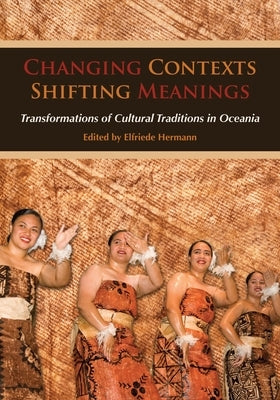 Changing Contexts, Shifting Meanings: Transformations of Cultural Traditions in Oceania by Hermann, Elfriede