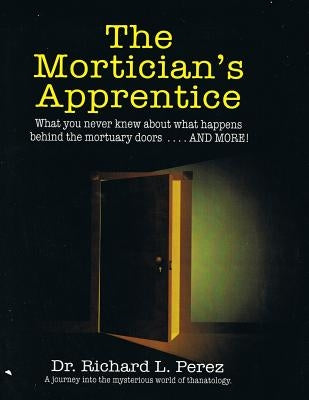 The Mortician's Apprentice: What you never knew about what happens behind the mortuary doors . . . and more! by Per4ez, Richard L.