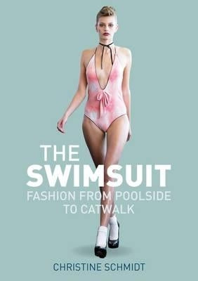 The Swimsuit: Fashion from Poolside to Catwalk by Schmidt, Christine
