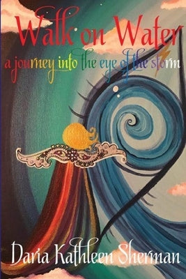 Walk on Water - a journey into the eye of the storm by Sherman, Daria Kathleen