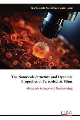 The Nanoscale Structure and Dynamic Properties of Ferroelectric Films by Peiris, Bulathsinhala Arachchige Bash