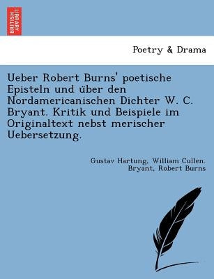 Ueber Robert Burns' poetische Episteln und über den Nordamericanischen Dichter W. C. Bryant. Kritik und Beispiele im Originaltext nebst merische by Hartung, Gustav