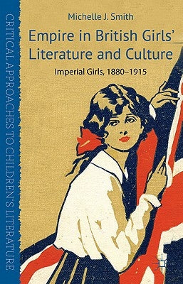 Empire in British Girls' Literature and Culture: Imperial Girls, 1880-1915 by Smith, M.