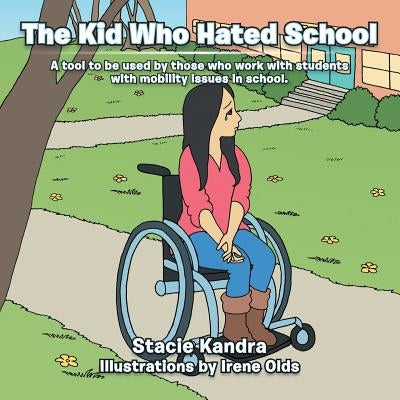 The Kid Who Hated School: A Tool to Be Used by Those Who Work with Students with Mobility Issues in School. by Kandra, Stacie