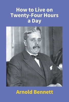How To Live On Twenty-Four Hours A Day by Bennett, Arnold