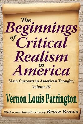 The Beginnings of Critical Realism in America, Volume 3: Main Currents in American Thought by Parrington, Vernon
