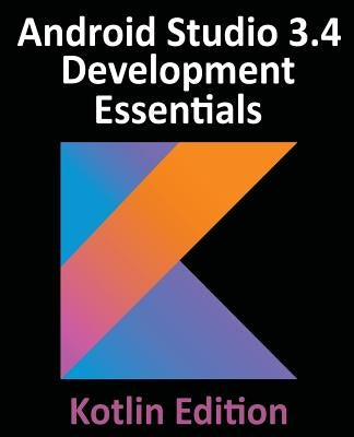 Android Studio 3.4 Development Essentials - Kotlin Edition: Developing Android 9 Apps Using Android Studio 3.4, Kotlin and Android Jetpack by Smyth, Neil