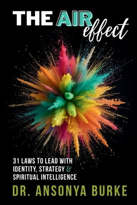 The A.I.R. Effect: 31 Laws to Lead With Identity, Strategy, and Spiritual Intelligence by Burke, Ansonya