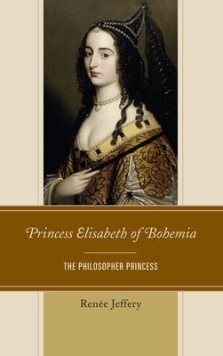 Princess Elisabeth of Bohemia: The Philosopher Princess by Jeffery, Renée