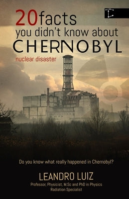 20 Facts You Didn't Know About Chernobyl: The Curiosities, Hidden Truths, and the Untold Impact of What Happened After Midnight in Chernobyl: History by Luiz, Leandro