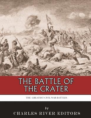 The Greatest Civil War Battles: The Battle of the Crater by Charles River