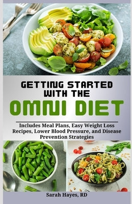 Getting Started with the Omni Diet: Includes Meal Plans, Easy Weight Loss Recipes, Lower Blood Pressure, and Disease Prevention Strategies by Hayes Rd, Sarah
