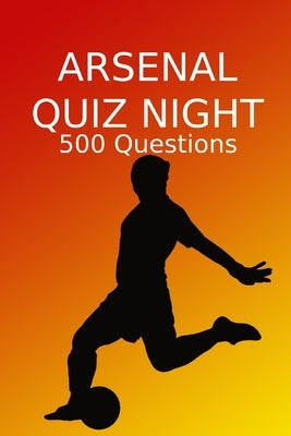 Arsenal Quiz Night: Arsenal FC, Arsenal Football Club, Arsenal Quiz Book, Football Quiz Book, Football Book by Pubs, Sports