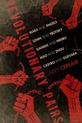 Revolutionary Pairs: Marx and Engels, Lenin and Trotsky, Gandhi and Nehru, Mao and Zhou, Castro and Guevara by Ceplair, Larry