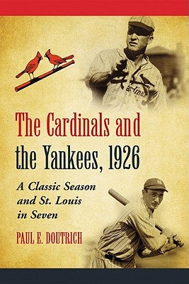 The Cardinals and the Yankees, 1926: A Classic Season and St. Louis in Seven by Doutrich, Paul E.