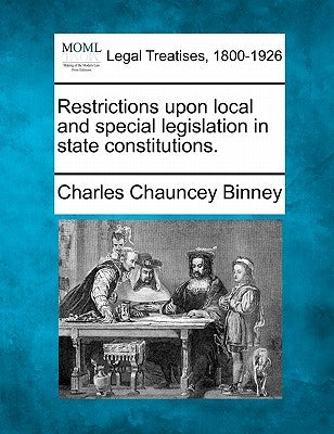 Restrictions Upon Local and Special Legislation in State Constitutions. by Binney, Charles Chauncey