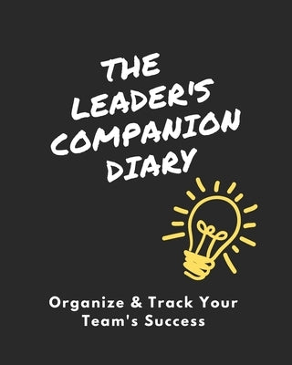 The Leader's Companion Diary: Organize & Track Your Team's Success by Schaefer, Kyra