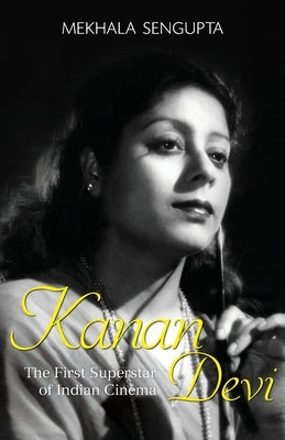 Kanan Devi: The First Superstar of Indian Cinema by SenGupta, Mekhala
