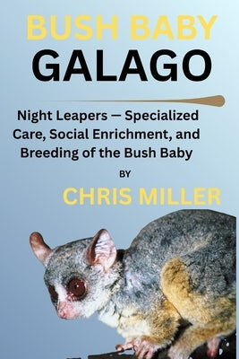 Bush Baby Galago: Night Leapers - Specialized Care, Social Enrichment, and Breeding of the Bush Baby by King, Stella