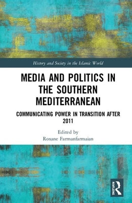 Media and Politics in the Southern Mediterranean: Communicating Power in Transition After 2011 by Farmanfarmaian, Roxane