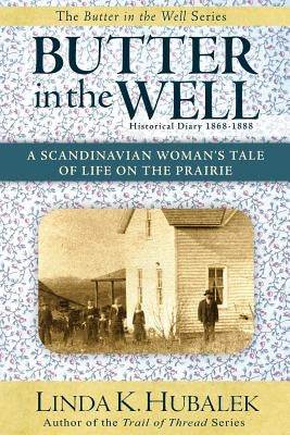 Butter in the Well: A Scandinavian Woman's Tale of Life on the Prairie (Butter in the Well Series) by Hubalek, Linda K.