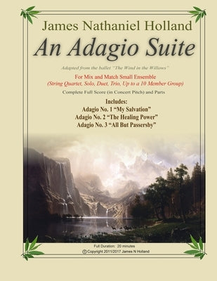 An Adagio Suite: For Mix and Match Small Ensemble (String Quartet, Solo, Duet, Trio, Up to a 10 Member Group) by Holland, James Nathaniel