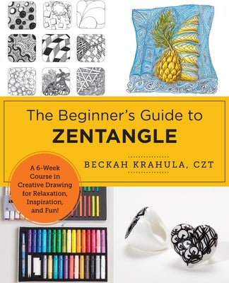 The Beginner's Guide to Zentangle: A 6-Week Course in Creative Drawing for Relaxation, Inspiration, and Fun! by Krahula, Beckah