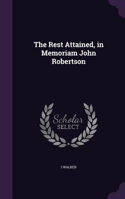 The Rest Attained, in Memoriam John Robertson by Walker, I.