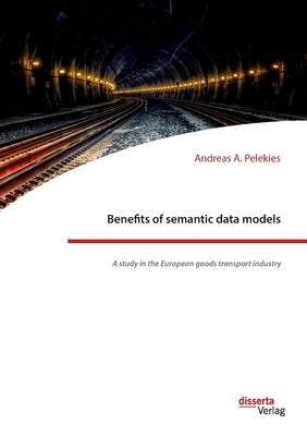 Benefits of semantic data models. A study in the European goods transport industry by Pelekies, Andreas A.