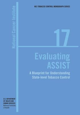 Evaluating ASSIST: A Blueprint for Understanding State-level Tobacco Control: NCI Tobacco Control Monograph Series No. 17 by Health, National Institutes of