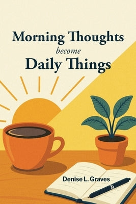 Morning Thoughts Become Daily Things by Graves, Denise L.