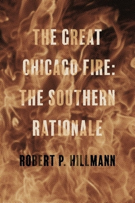 The Great Chicago Fire: The Southern Rationale by Hillmann, Robert P.