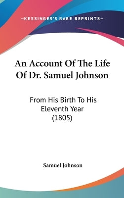 An Account Of The Life Of Dr. Samuel Johnson: From His Birth To His Eleventh Year (1805) by Johnson, Samuel