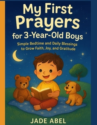 My First Prayers for 3-Year-Old Boys: Simple Bedtime and Daily Blessing to Grow Faith, Joy and Gratitude by Abel, Jade