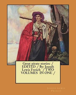 Great pirate stories: / EDITED /By: Joseph Lewis French / TWO VOLUMES IN ONE / by French, Joseph Lewis