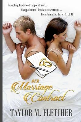Our Marriage Contract: "Expecting leads to Disappointment.... Disappointment leads to resentment..... Resentment leads to Failure"! by Fletcher, Taylor M.