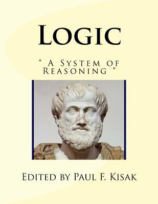 Logic: A System of Reasoning by Kisak, Paul F.
