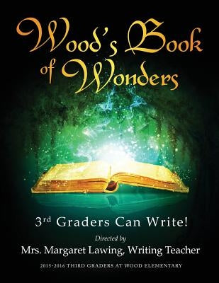 Wood's Book of Wonders: 3rd Graders Can Write! by Lawing, Margaret