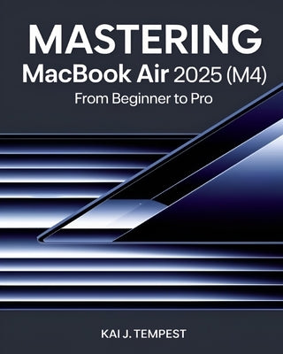 Mastering MacBook Air 2025 (M4) From Beginner To Pro: The Complete Guide to Seamless Setup, Pro Tips, Hidden Tricks, Troubleshooting, and Unlocking Ad by Tempest, Kai J.