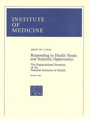 Responding to Health Needs and Scientific Opportunity: The Organizational Structure of the National Institutes of Health by Institute of Medicine