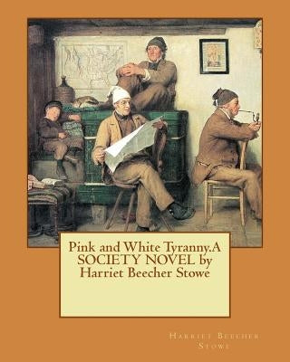 Pink and White Tyranny.A SOCIETY NOVEL by Harriet Beecher Stowe by Stowe, Harriet Beecher
