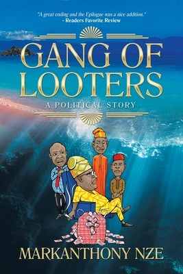 Gang of Looters: ...A Political Story by Nze, Markanthony
